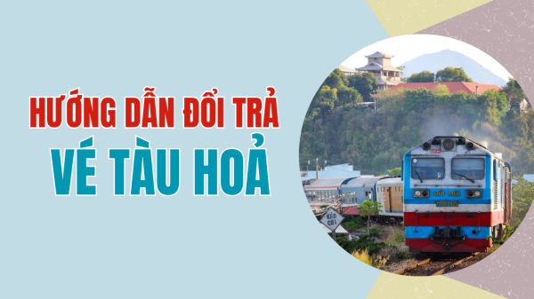Hướng dẫn đổi trả vé tàu hoả
