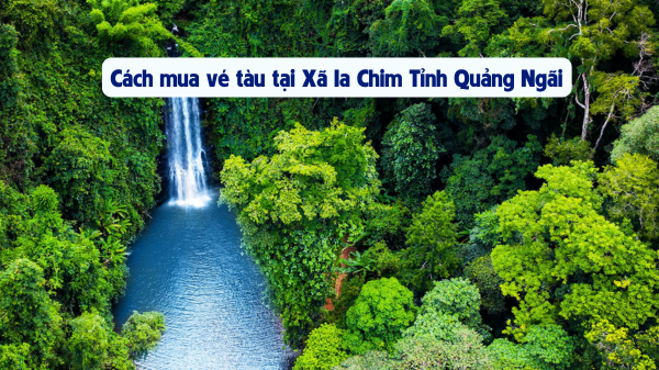 Mua vé tàu tại Xã Ia Chim Tỉnh Quảng Ngãi