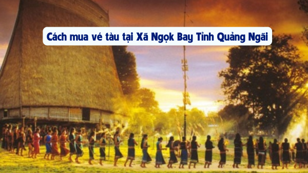 Mua vé tàu tại Xã Ngọk Bay Tỉnh Quảng Ngãi